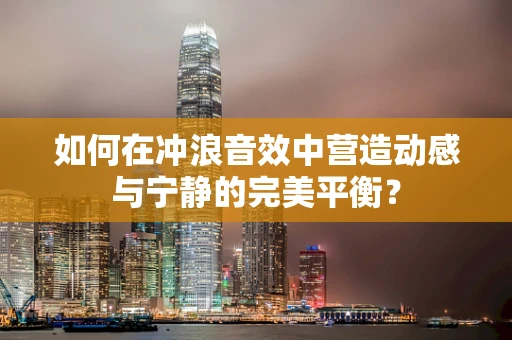如何在冲浪音效中营造动感与宁静的完美平衡？