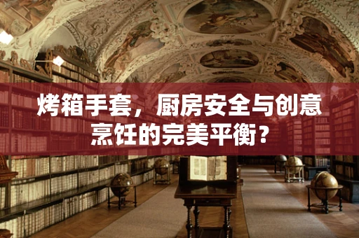 烤箱手套，厨房安全与创意烹饪的完美平衡？