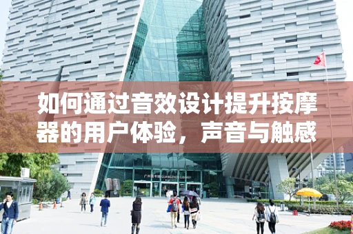 如何通过音效设计提升按摩器的用户体验，声音与触感的完美融合