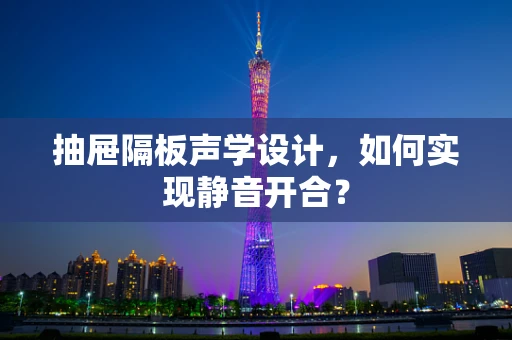 抽屉隔板声学设计，如何实现静音开合？