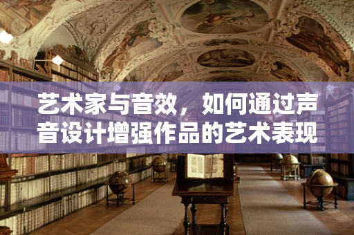 艺术家与音效，如何通过声音设计增强作品的艺术表现力？