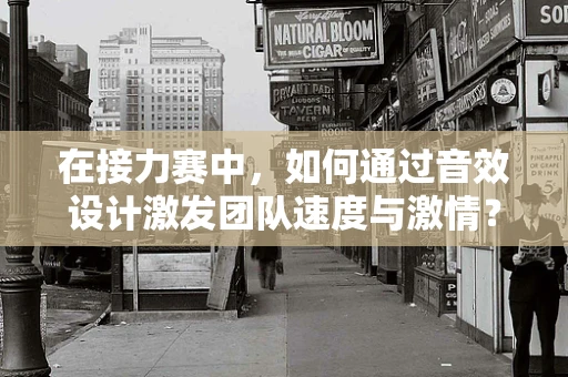 在接力赛中，如何通过音效设计激发团队速度与激情？