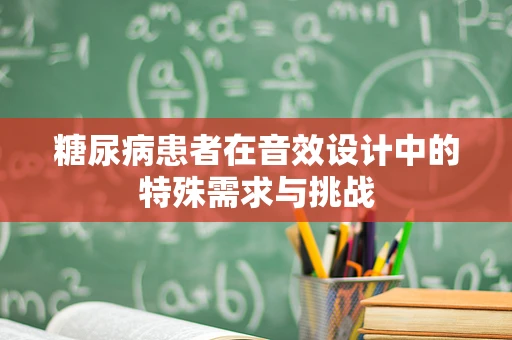 糖尿病患者在音效设计中的特殊需求与挑战