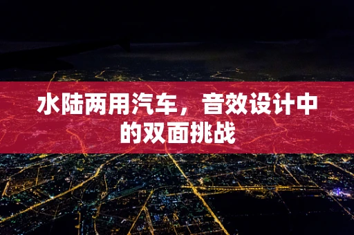 水陆两用汽车，音效设计中的双面挑战