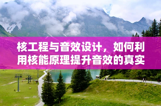 核工程与音效设计，如何利用核能原理提升音效的真实感？