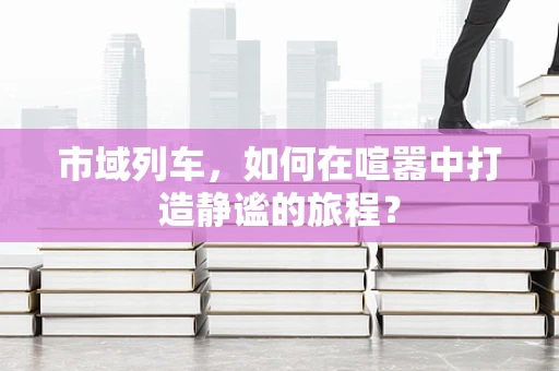 市域列车，如何在喧嚣中打造静谧的旅程？