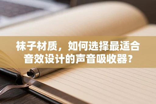 袜子材质，如何选择最适合音效设计的声音吸收器？