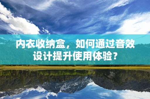 内衣收纳盒，如何通过音效设计提升使用体验？