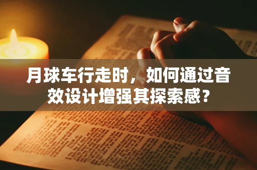 月球车行走时，如何通过音效设计增强其探索感？