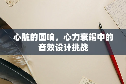 心脏的回响，心力衰竭中的音效设计挑战