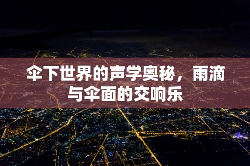 伞下世界的声学奥秘，雨滴与伞面的交响乐