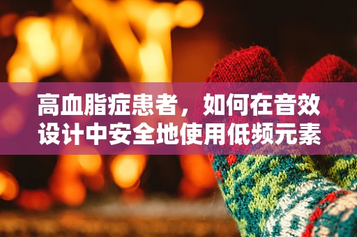 高血脂症患者，如何在音效设计中安全地使用低频元素？