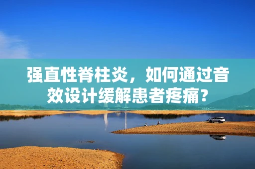 强直性脊柱炎，如何通过音效设计缓解患者疼痛？