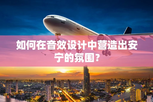 如何在音效设计中营造出安宁的氛围？