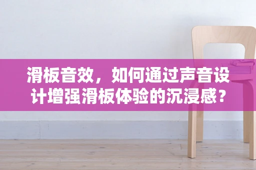 滑板音效，如何通过声音设计增强滑板体验的沉浸感？
