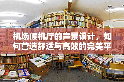 机场候机厅的声景设计，如何营造舒适与高效的完美平衡？