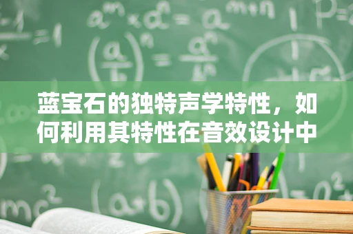 蓝宝石的独特声学特性，如何利用其特性在音效设计中创造非凡体验？