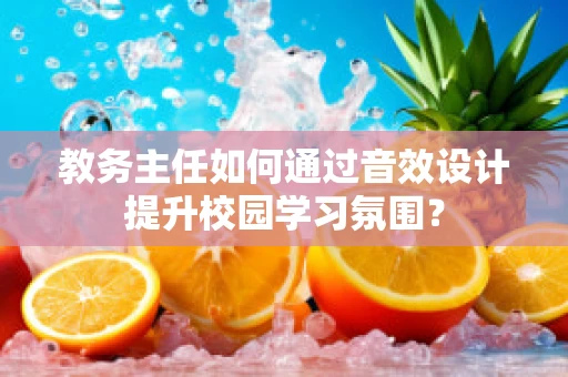 教务主任如何通过音效设计提升校园学习氛围？