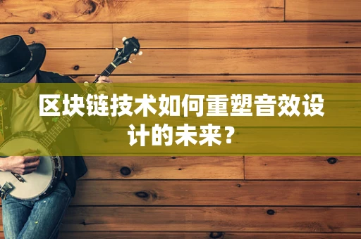 区块链技术如何重塑音效设计的未来？