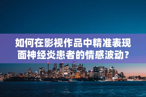 如何在影视作品中精准表现面神经炎患者的情感波动？