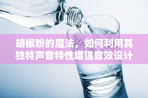 胡椒粉的魔法，如何利用其独特声音特性增强音效设计？