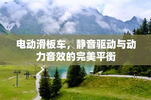 电动滑板车，静音驱动与动力音效的完美平衡