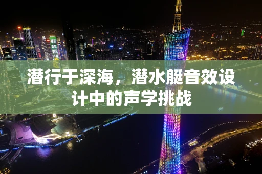 潜行于深海，潜水艇音效设计中的声学挑战