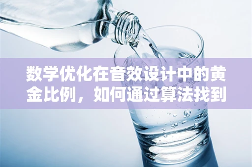 数学优化在音效设计中的黄金比例，如何通过算法找到最佳声效组合？