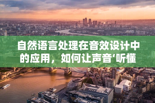 自然语言处理在音效设计中的应用，如何让声音‘听懂’指令？