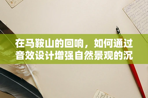 在马鞍山的回响，如何通过音效设计增强自然景观的沉浸感？
