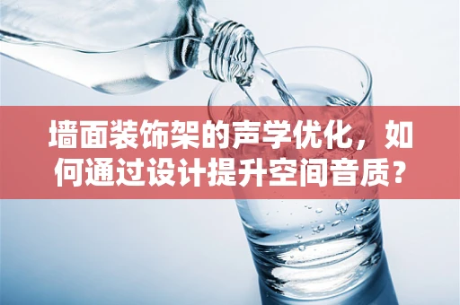 墙面装饰架的声学优化，如何通过设计提升空间音质？