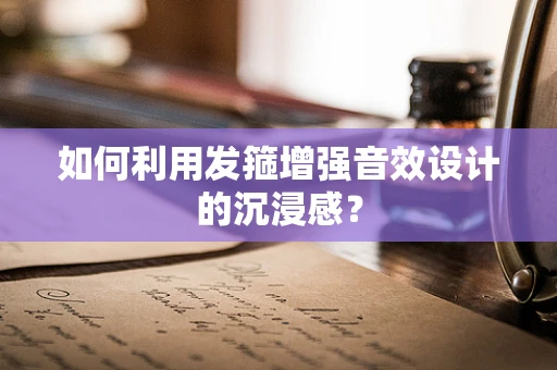如何利用发箍增强音效设计的沉浸感？