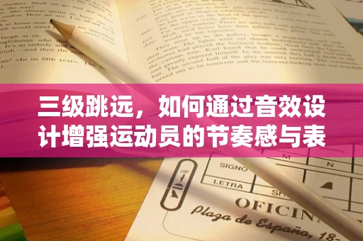 三级跳远，如何通过音效设计增强运动员的节奏感与表现力？