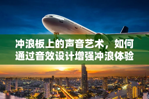 冲浪板上的声音艺术，如何通过音效设计增强冲浪体验？