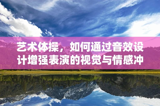 艺术体操，如何通过音效设计增强表演的视觉与情感冲击力？