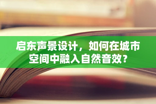 启东声景设计，如何在城市空间中融入自然音效？