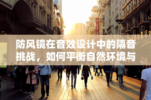 防风镜在音效设计中的隔音挑战，如何平衡自然环境与角色对话的清晰度？