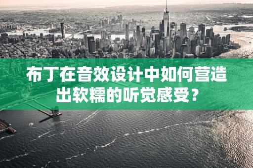 布丁在音效设计中如何营造出软糯的听觉感受？