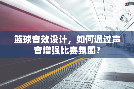 篮球音效设计，如何通过声音增强比赛氛围？