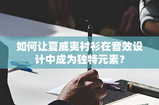 如何让夏威夷衬衫在音效设计中成为独特元素？