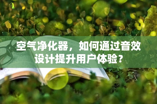 空气净化器，如何通过音效设计提升用户体验？