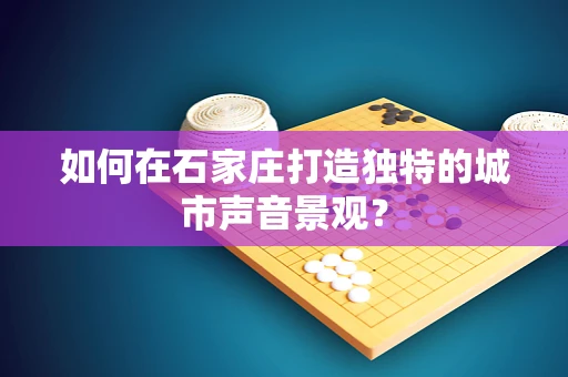 如何在石家庄打造独特的城市声音景观？