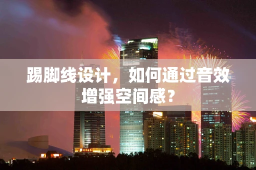 踢脚线设计，如何通过音效增强空间感？