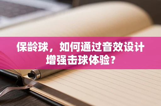 保龄球，如何通过音效设计增强击球体验？