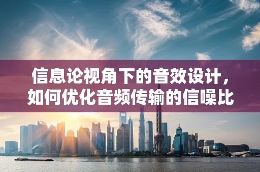 信息论视角下的音效设计，如何优化音频传输的信噪比？