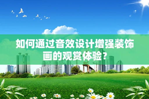 如何通过音效设计增强装饰画的观赏体验？