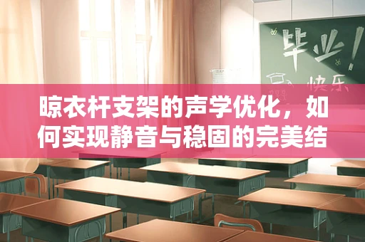 晾衣杆支架的声学优化，如何实现静音与稳固的完美结合？