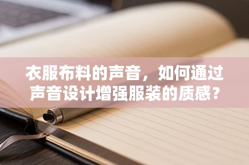衣服布料的声音，如何通过声音设计增强服装的质感？