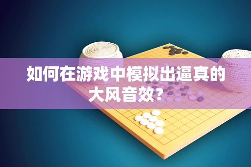 如何在游戏中模拟出逼真的大风音效？