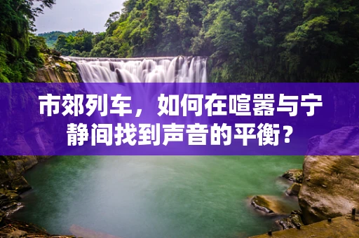 市郊列车，如何在喧嚣与宁静间找到声音的平衡？